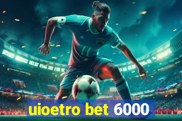 uioetro bet 6000